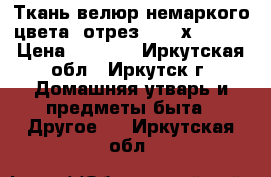 Ткань велюр немаркого цвета (отрез 0.87 х 4.80) › Цена ­ 1 400 - Иркутская обл., Иркутск г. Домашняя утварь и предметы быта » Другое   . Иркутская обл.